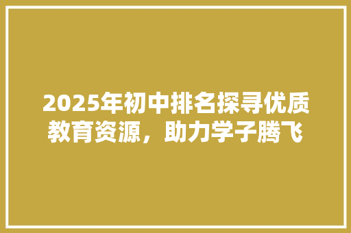 2025年初中排名探寻优质教育资源，助力学子腾飞