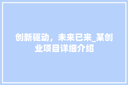 创新驱动，未来已来_某创业项目详细介绍