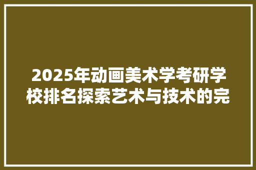 2025年动画美术学考研学校排名探索艺术与技术的完美融合