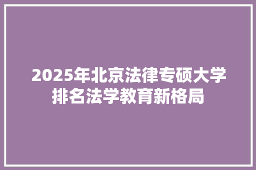 2025年北京法律专硕大学排名法学教育新格局