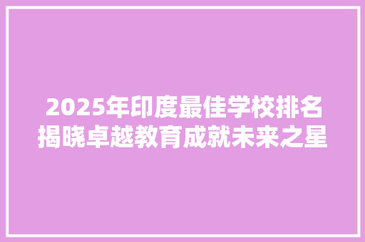 2025年印度最佳学校排名揭晓卓越教育成就未来之星