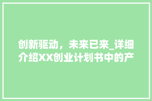 创新驱动，未来已来_详细介绍XX创业计划书中的产品