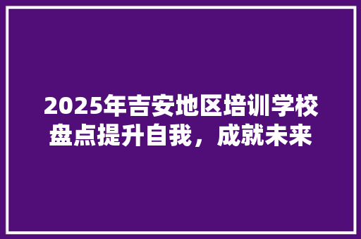 2025年吉安地区培训学校盘点提升自我，成就未来