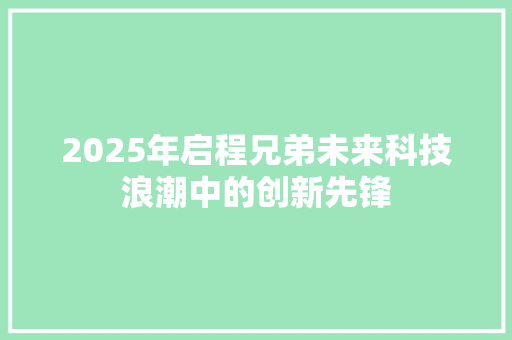 2025年启程兄弟未来科技浪潮中的创新先锋