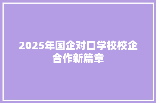 2025年国企对口学校校企合作新篇章