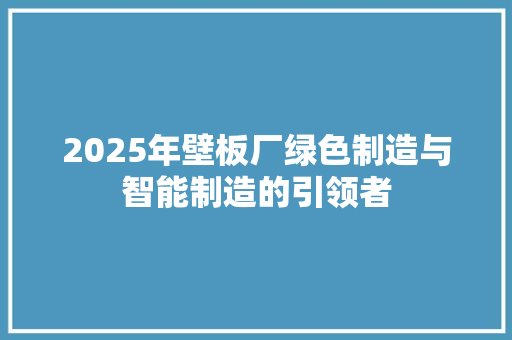 2025年壁板厂绿色制造与智能制造的引领者