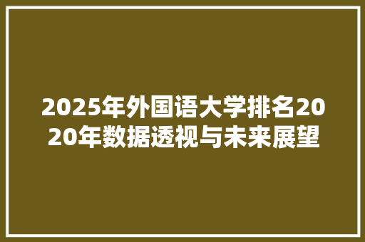 2025年外国语大学排名2020年数据透视与未来展望