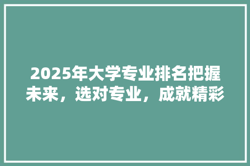 2025年大学专业排名把握未来，选对专业，成就精彩人生