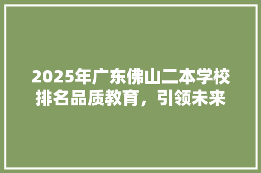 2025年广东佛山二本学校排名品质教育，引领未来