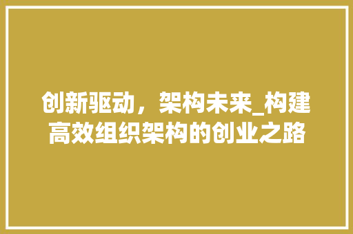 创新驱动，架构未来_构建高效组织架构的创业之路