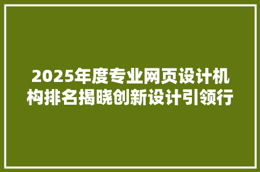 2025年度专业网页设计机构排名揭晓创新设计引领行业潮流