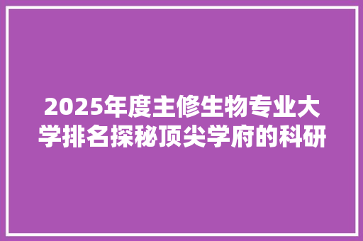2025年度主修生物专业大学排名探秘顶尖学府的科研实力与育人成果