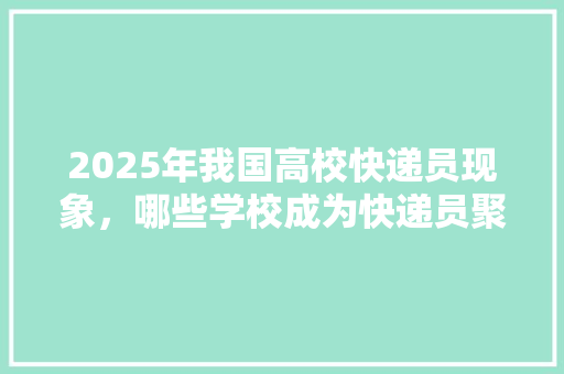 2025年我国高校快递员现象，哪些学校成为快递员聚集地