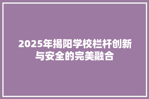 2025年揭阳学校栏杆创新与安全的完美融合