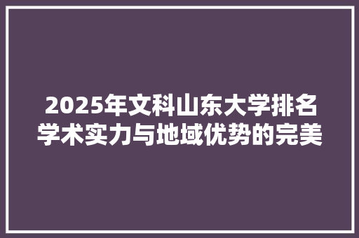 2025年文科山东大学排名学术实力与地域优势的完美结合