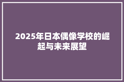 2025年日本偶像学校的崛起与未来展望
