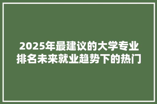 2025年最建议的大学专业排名未来就业趋势下的热门选择