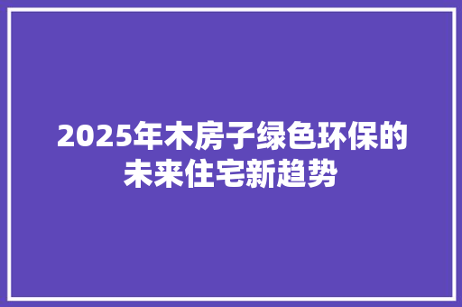 2025年木房子绿色环保的未来住宅新趋势