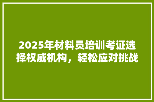 2025年材料员培训考证选择权威机构，轻松应对挑战
