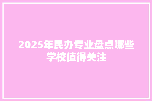 2025年民办专业盘点哪些学校值得关注