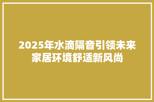 2025年水滴隔音引领未来家居环境舒适新风尚