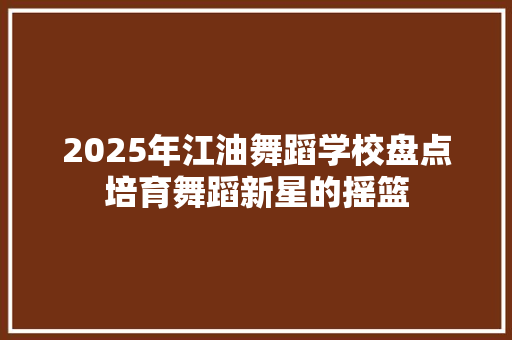 2025年江油舞蹈学校盘点培育舞蹈新星的摇篮
