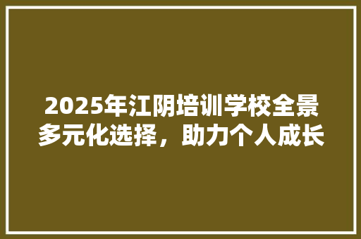 2025年江阴培训学校全景多元化选择，助力个人成长