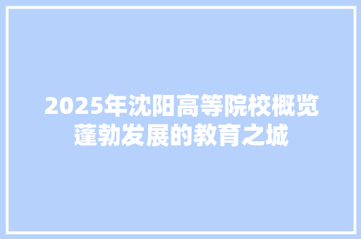 2025年沈阳高等院校概览蓬勃发展的教育之城