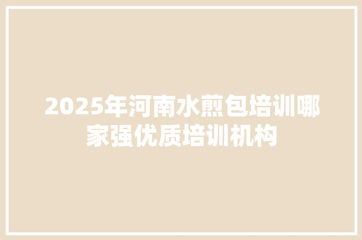 2025年河南水煎包培训哪家强优质培训机构
