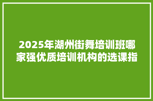 2025年湖州街舞培训班哪家强优质培训机构的选课指南