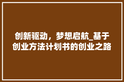 创新驱动，梦想启航_基于创业方法计划书的创业之路探析