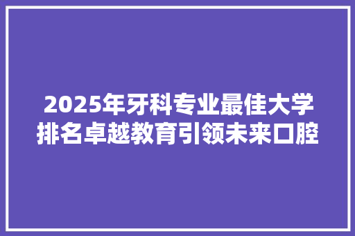 2025年牙科专业最佳大学排名卓越教育引领未来口腔健康