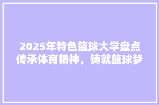 2025年特色篮球大学盘点传承体育精神，铸就篮球梦想