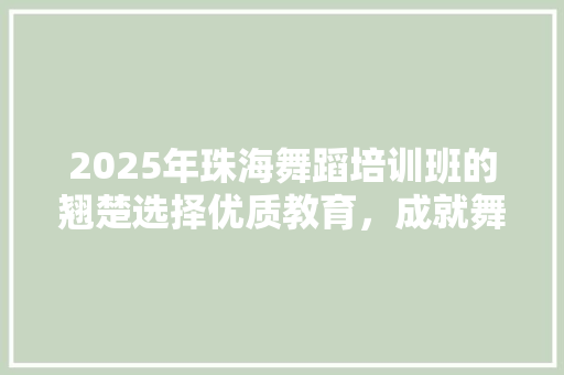 2025年珠海舞蹈培训班的翘楚选择优质教育，成就舞蹈梦想