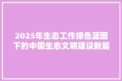 2025年生态工作绿色蓝图下的中国生态文明建设新篇章