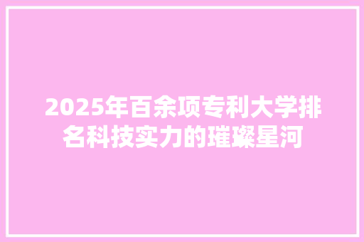 2025年百余项专利大学排名科技实力的璀璨星河