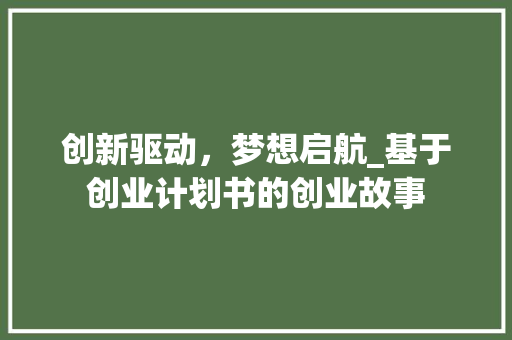 创新驱动，梦想启航_基于创业计划书的创业故事
