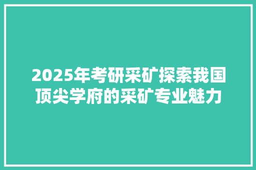 2025年考研采矿探索我国顶尖学府的采矿专业魅力