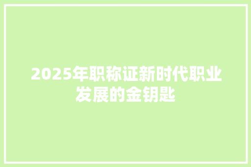 2025年职称证新时代职业发展的金钥匙