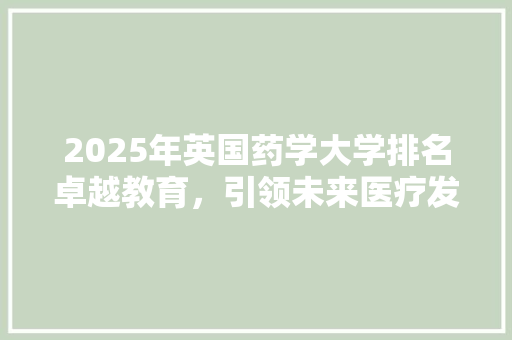 2025年英国药学大学排名卓越教育，引领未来医疗发展