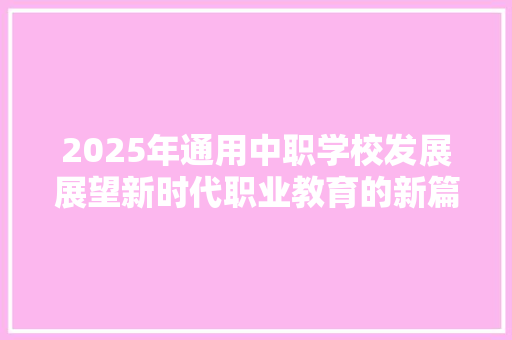 2025年通用中职学校发展展望新时代职业教育的新篇章