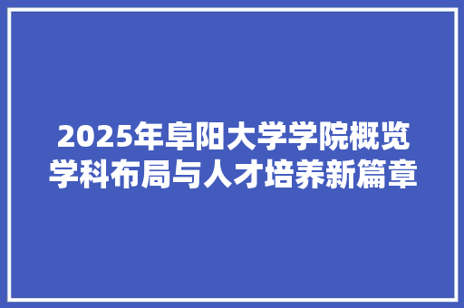 2025年阜阳大学学院概览学科布局与人才培养新篇章