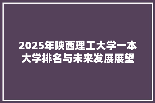 2025年陕西理工大学一本大学排名与未来发展展望