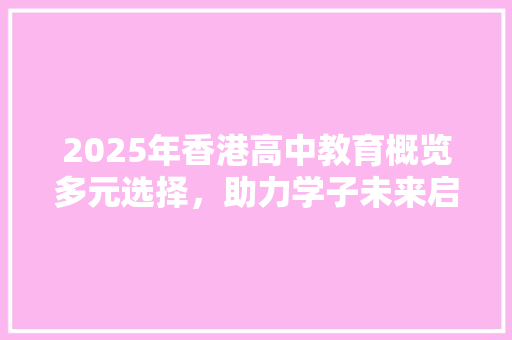 2025年香港高中教育概览多元选择，助力学子未来启航