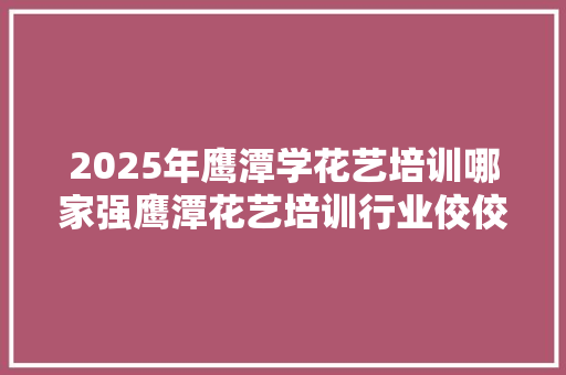 2025年鹰潭学花艺培训哪家强鹰潭花艺培训行业佼佼者