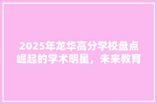 2025年龙华高分学校盘点崛起的学术明星，未来教育新标杆