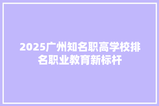2025广州知名职高学校排名职业教育新标杆