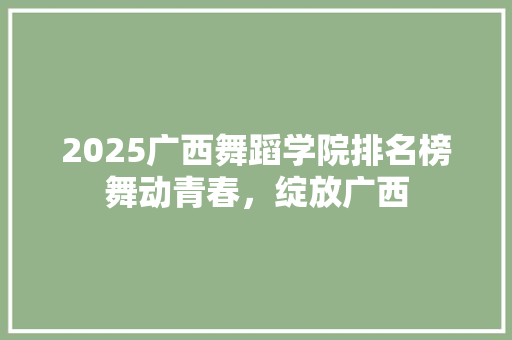 2025广西舞蹈学院排名榜舞动青春，绽放广西