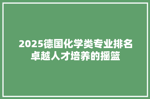 2025德国化学类专业排名卓越人才培养的摇篮