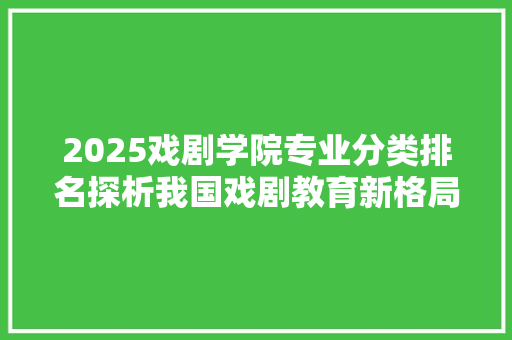 2025戏剧学院专业分类排名探析我国戏剧教育新格局